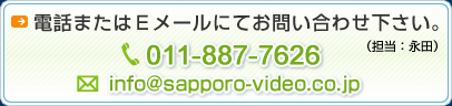 電話またはメールにてお問い合わせ下さい。 TEL: 011-887-7626　メール：info@sapporo-video.co.jp